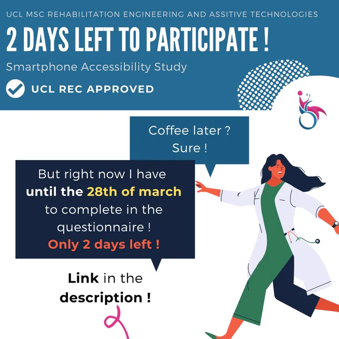 Header: UCL MSc Rehabilitation Engineering and Assistive Technologies 

Title: 2 days left to participate!

Subtitle: Smartphone Accessibility Study

Main text (meme):

One person talks: coffee later?
Other person replies: Sure! But right now I have until the 28th of March to complete in the questionnaire! Only two days left!

Note: Link in the description!
