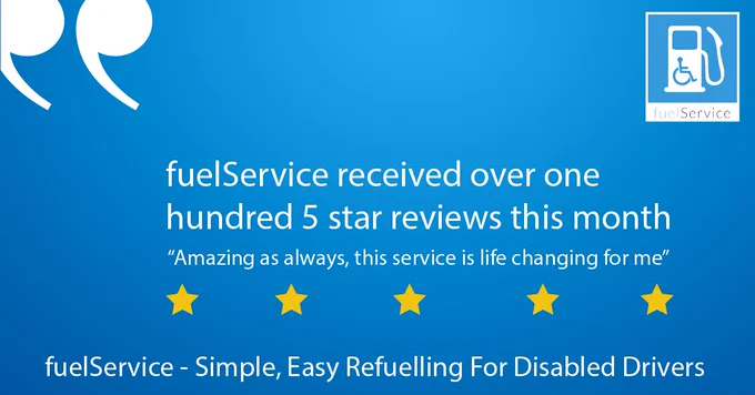 A blue background with white quotation marks. The writing says 'fuelservice received over one hundred 5 star reviews this month' "amazing as always, this service is life changing for me" fuelservice - simple easy refuelling for disabled drivers. 
