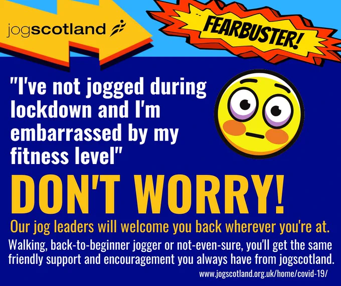 A graphic with a blue background and white and yellow text. There's a worried face emoji, a jogscotland logo and a burst in the top right corner with the word Fearbuster! on it. Main text reads: "I've not jogged during lockdown and I'm embarrassed by my fitness level". Don't worry! Our jog leaders will welcome you back wherever you're at. Walking, back-to-beginner jogger or not-even-sure, you'll get the same friendly support and encouragement you always have from jogscotland. www.jogscotland.org.uk/home/covid-19.