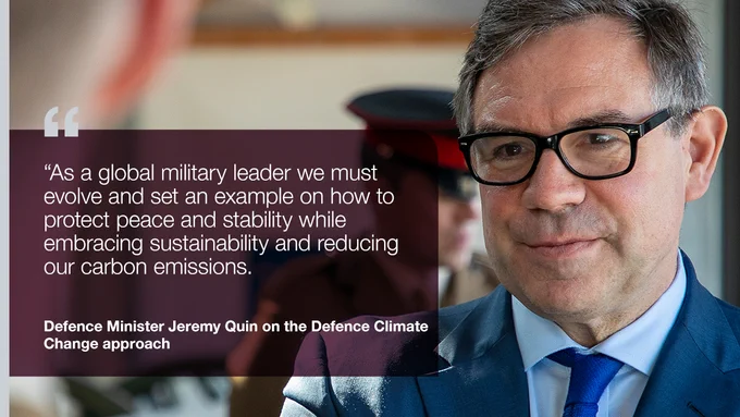 As a global military leader we must evolve and set an example on how to protect peace and stability while embracing sustainability and reducing our carbon emissions. Defence Minister Jeremy Quin on the Defence Climate Change approach.