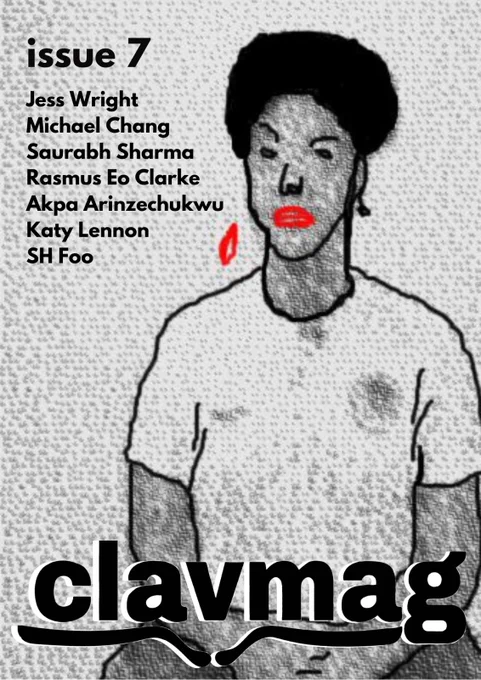 [image description: clavmag issue 7’s front cover! a fuzzy drawing of a black person faces the viewer. everything is in grayscale except their lips, which are bright red. they are wearing a white tshirt and you can only see them from torso upwards. overlaid is the clavmag logo, & the words “issue 7
Jess Wright
Michael Chang 
Saurabh Sharma 
Rasmus Eo Clarke
Akpa Arinzechukwu 
Katy Lennon
SH Foo]