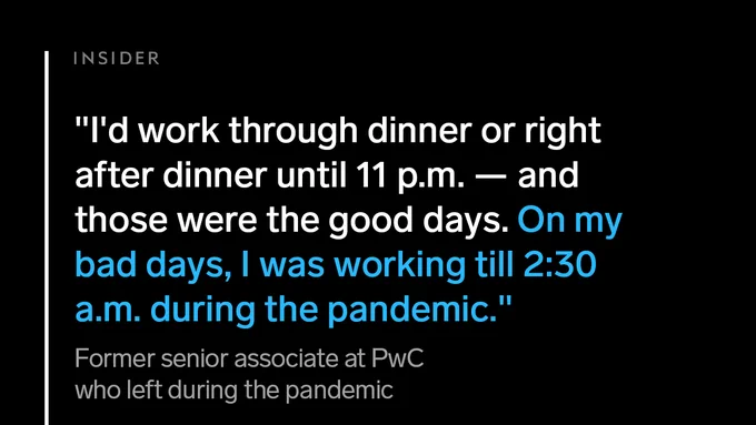 A quote from a former senior associate at PwC who left during the pandemic. It reads: "I'd work through dinner or right after dinner until 11 p.m. — and those were the good days. On my bad days, I was working till 2:30 a.m. during the pandemic." 