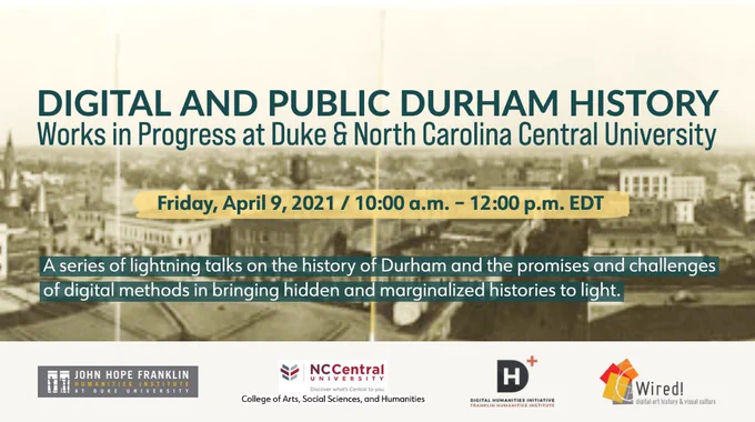 Digital and Public Durham History
Works in Progress at Duke & North Carolina Central University

Friday, April 9, 2021 | 10:00 a.m. – 12:00 p.m. EDT 

A series of lightning talks on the history of Durham and the promises and challenges of digital methods in bringing hidden and marginalized histories to light