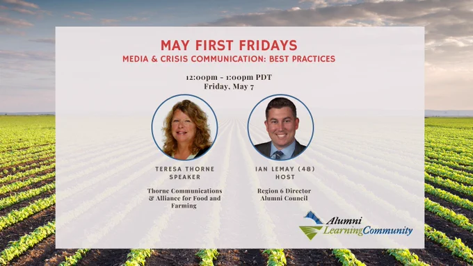 Teresa Thorne, Principal at Thorne Communications and Executive Director to the Alliance for Food and Farming will speak about the experiences that shaped her career in media and crisis communications and best practices for managing both. Strong preparation and response can make all the difference for an industry or company facing a crisis, and Teresa will draw from her experience to provide attendees with critical guidance related to crisis response, messaging and a plan of action for rebuilding. Ian LeMay (48) and EVP Abby Taylor-Silva (45) have had the pleasure of working with Teresa on a variety of efforts and will host this session. 