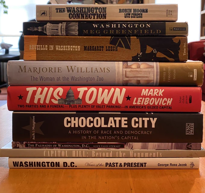 Stack of books: The Washington Connection; Washington by Meg Greenfield; Reveille in Washington; The Woman at the Washington Zoo; This Town; Chocolate City; The Palisades of Washington; Capitol Hill Beyond the Monuments; Washington DC, Voices of the Past and Present