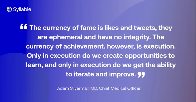 Quote from Adam Silverman, MD: The currency of fame is likes and tweets, they are ephemeral and have no integrity. The currency of achievement, however, is execution. Only in execution do we create opportunities to learn, and only in execution do we get the ability to iterate and improve.