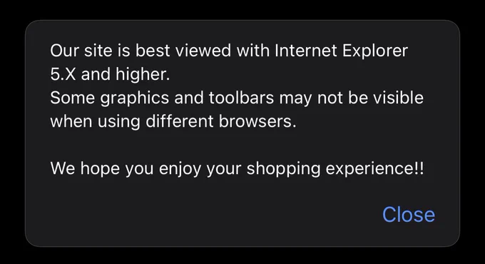 Alert dialog in safari advising users that the site is best viewed in Internet Explorer 5.x or higher. Also says some graphics and toolbars may not be visible when using different browsers. Finishes with “We hope you enjoy your shopping experience!!”