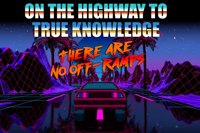 On the highway to true knowledge
There are no off-ramps