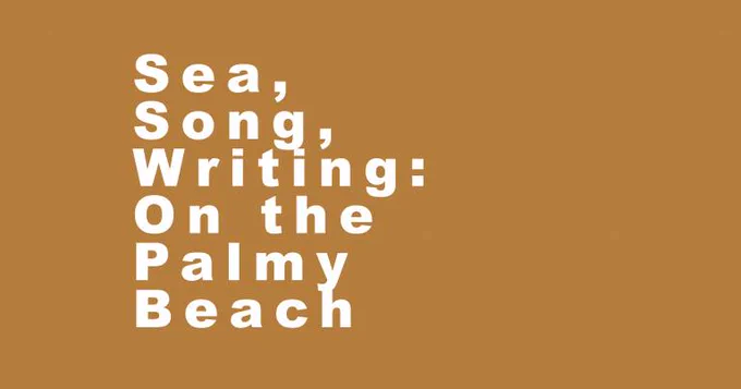 A sand-coloured brown background with white text reading Sea, Song, Writing: On the Palmy Beach
