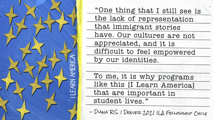 Paper with "“One thing that I still see is the lack of representation that immigrant stories have. Our cultures are not appreciated, and it is difficult to feel empowered by our identities. 

To me, it is why programs like this [I Learn America] that are important in student lives.” written on it