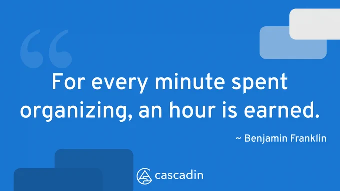 "For every minute spent organizing, an hour is earned." - Benjamin Franklin