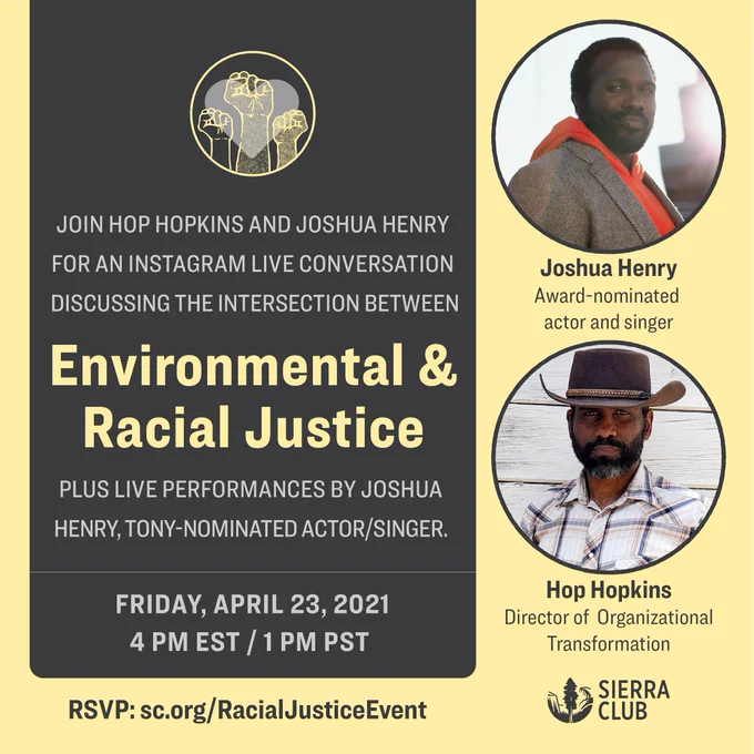 Yellow text on green background: Join Hop Hopkins and Joshua Henry for an Instagram Live conversation discussing the intersection between Environmental & Racial Justice. Plus a live performance from Joshua Henry, a Tony-nominated actor and singer. Friday, April 23, 4pmET / 1pmET. RSVP: sc.org/RacialJusticeEvent