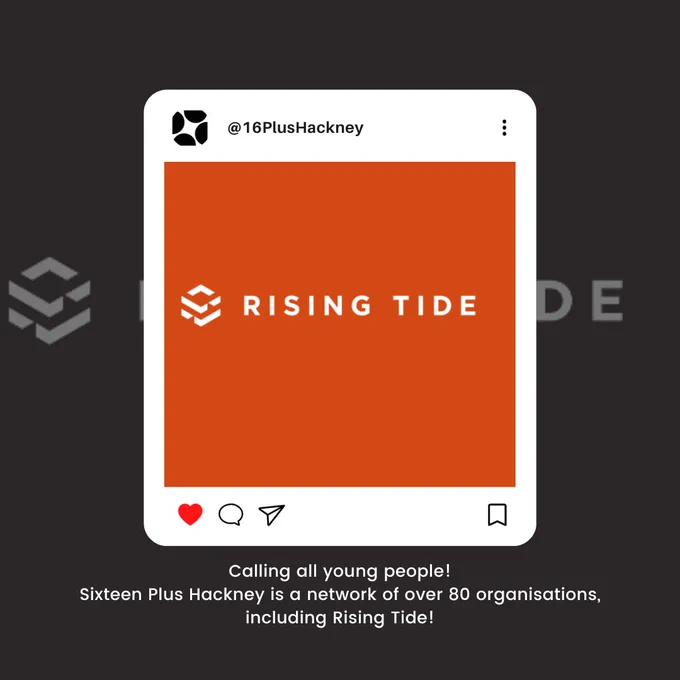 Calling all young people!
Sixteen Plus Hackney is a network of over 80 organisations, including Rising Tide!