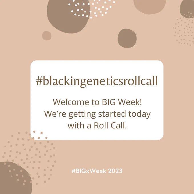 This is an infographic announcing today's BIG week theme- Black in genetics roll call. The graphic is brown and has brown dots in the corners and along the top. There is a white box in the middle with brown text that reads, "#blackingeneticsrollcall Welcome to BIG week! We're getting started today with a roll call." Below the box there is white text that reads #BIGxWeek 2023.