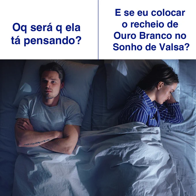 Imagem dividida em duas partes:
Na primeira: texto "Oq será q ela tá pensando?" e imagem de um homem deixado na cama virado pra cima com os braços cruzados.
Na segunda: texto "E se eu colocar o recheio de Ouro Branco no Sonho de Valsa? e uma mulher virada para o lado "pensando" nessa ideia