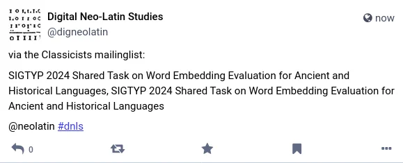 via the Classicists mailinglist: 

SIGTYP 2024 Shared Task on Word Embedding Evaluation for Ancient and Historical Languages, SIGTYP 2024 Shared Task on Word Embedding Evaluation for Ancient and Historical Languages