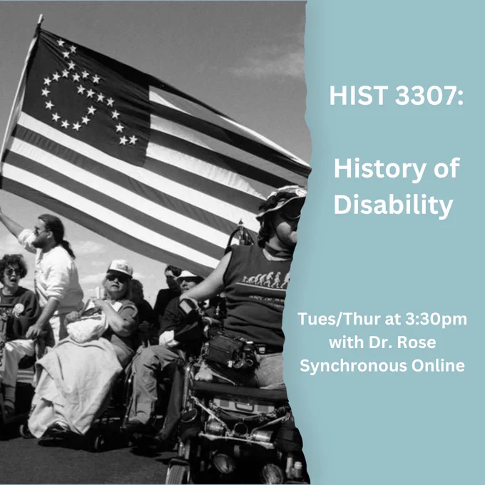 black and white photo of people marching with an American flag that has the international symbol of access printed in stars. Many of the marchers are seated in wheelchairs. Text on a blue background reads "HIST 3307: History of Disability" and "Tues/Thur at 3:30pm with Dr. Rose Synchronous Online"