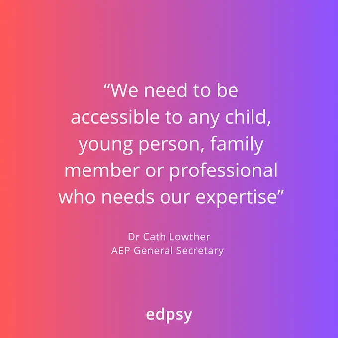 Quote from Dr Cath Lowther, General Secretary of the AEP: "We need to be accessible to any child, young person, family member or professional who needs our expertise"
