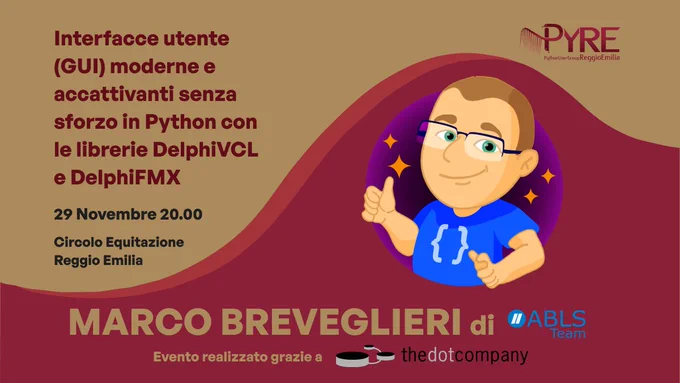 Immagine promozionale del meetup. Sullo sfondo, gradazioni di rosso e color terra di siena con un design ondulato. In alto si legge il titolo del talk "Interfacce utente (GUI) moderne e accattivanti senza sforzo in Python con le librerie DelphiVCL e DelphiFMX". Al centro è presente un'illustrazione di Marco Breveglieri (lo speaker), raffigurato come un cartone animato sorridente con occhiali e una maglietta blu con graffe di codice, che fa un pollice in su. Sotto di lui, il suo nome "MARCO BREVEGLIERI" e il logo della sua azienda "ABLS Team". In basso, un riquadro con la scritta "Evento realizzato grazie a thedotcompany" (lo sponsor). I dettagli includono data e ora "29 Novembre, ore 20.00", e la location "Circolo Equitazione Reggio Emilia". In alto a destra, il logo di PyRE (Python User Group Reggio Emilia), che combina il simbolo Python con il nome del gruppo.