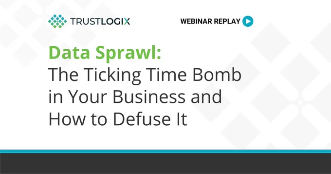On Demand Webinar Replay "Data Sprawl: The Ticking Time Bomb in Your Business and How to Defuse It" Hosted by TrustLogix