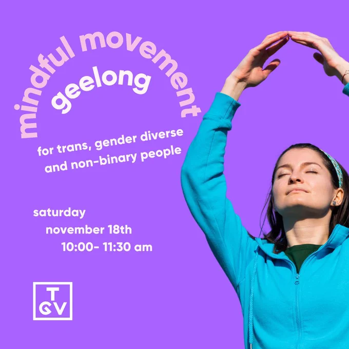 A purple background with a person doing a stretch on the left side of the tile, extending their arms over their head for their hands to meet in the middle, creating an oval with their arms. On the left side of the tile is pink and white text that reads: 'mindful movement geelong for trans, gender diverse and non-binary people. saturday, november 18th 10:00-11:30 am'. Under the text is the 'TGV' logo in white.