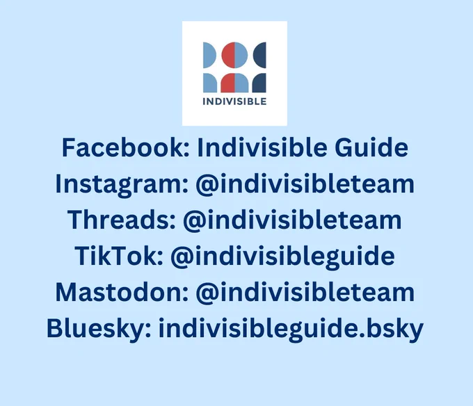 Facebook: Indivisible Guide
Instagram: @indivisibleteam
Threads: @indivisibleteam
TikTok: @indivisibleguide
Mastodon: @indivisibleteam
Bluesky: indivisibleguide.bsky