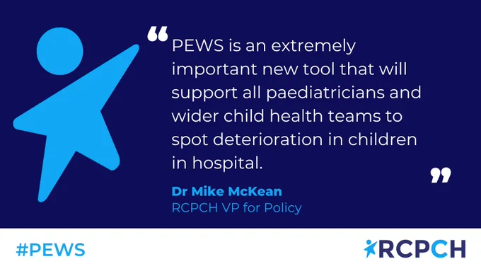 "PEWS in an extremely important new tool that will support all paediatricians and wider child health teams to spot deterioration in children in hospital" Dr Mike McKean RCPCH VP for Policy