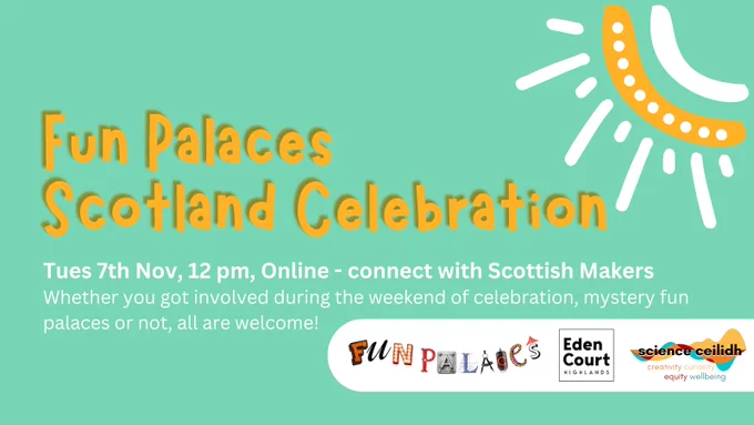 Fun Palaces Scotland Celebration
Tuesday 7th November, 12pm - Online - connect with Scottish Makers. Whether you got involved during the weekend of celebrations, mystery fun palaces or not, all are welcome!