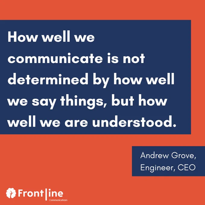 How well we communicate is not determined by how well we say things, but how well we are understood. - Andrew Grove, Engineer, CEO