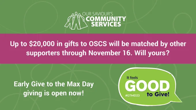 Up to $20,000 in gifts to OSCS will be matched by other supporters through November 16. Will yours? Early Give to the Max Day giving is open now! It feels GOOD to Give! #GTMD23