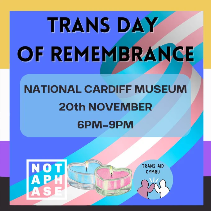 ALT TEXT: A Non-Binary flag border, with a trans flag in the background. Imagery includes the Trans Aid Cymru and Not A Phase logos and two candles, one pink and one blue. On the image is text that says "TRANS DAY OF REMEMBRANCE: NATIONAL CARDIFF MUSEUM, 20th NOVEMBER, 6PM-9PM". 