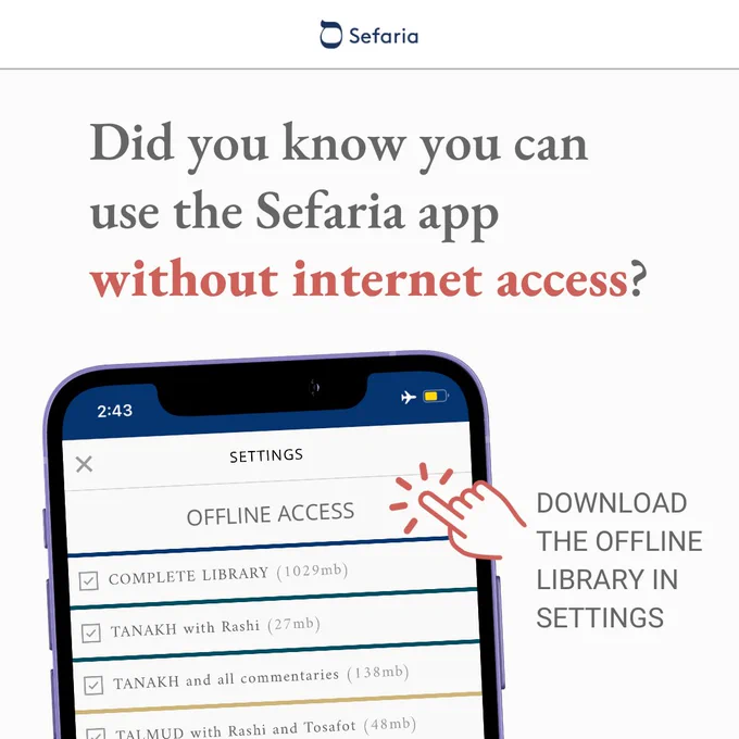 Did you know you can use the Sefaria app without internet access? Download the offline library in Settings. Image of phone screen open to the Sefaria app Settings page including offline access options for downloading the complete library or sections of the library.