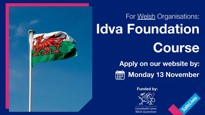 Graphic contains the Welsh Flag, the text  reads For Welsh Organisations, Idva Foundation Course. Apply on our website by Monday 13th November. Contains Welsh Government logo and SafeLives logo 