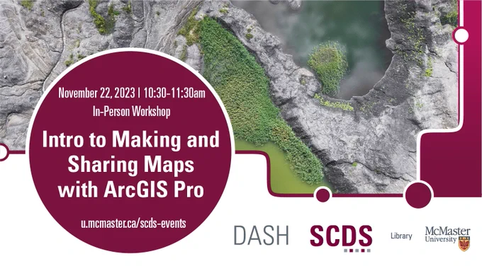 Promotional event graphic. Portion of a digital map can be seen. Text reads: November 22, 2023. 10:30 to 11:30 a.m. In-person workshop. Intro to Making and Sharing Maps with ArcGIS Pro. u.mcmaster.ca/scds-events