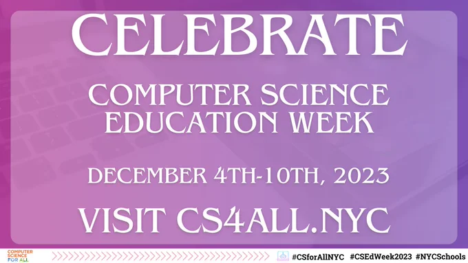 this photo says celebrate computer science education week, December 4th through 10th, 2023. Visit cs4all.nyc