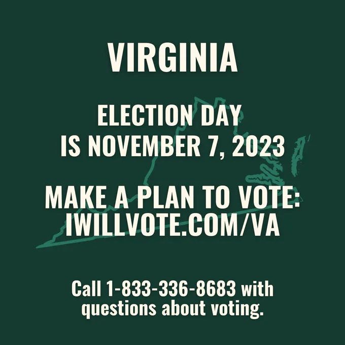 Green graphic with a map of Virginia and the following text:

Virginia — Election Day is November 7, 2023. 

Make a plan to vote: IWillVote.com/VA. 

Call 1-833-336-8683 with questions about voting.