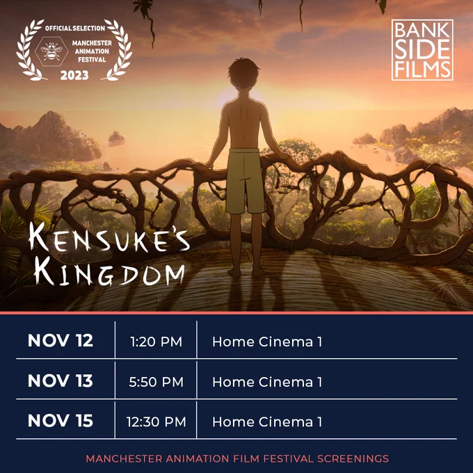 A still from animated film Kensuke's Kingdom featuring a boy wearing shorts standing on a treehouse balcony, looking out over the jungle and the sea. In the top left corner is the laurel logo that says OFFICIAL SELECTION MANCHESTER ANIMATION FESTIVAL 2023. in the top right corner is the BANKSIDE FILMS logo. Underneath is the following timetable: Nov 12, 1:20 pm, Home Cinema 1. Nov 13, 5:50 pm, Home Cinema 1. Nov 15, 12:30 pm, Home Cinema 1. Manchester Animation Film Festival Screenings.