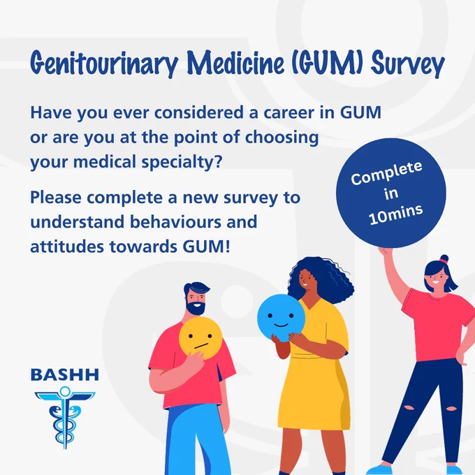 Genitourinary Medicine (GUM) Survey. 

Have you ever considered a career in GUM or are you at the point of choosing your medical specialty?

Please complete a new survey to understand behaviours and attitudes towards GUM! 

Image includes BASHH logo and 3 x people.