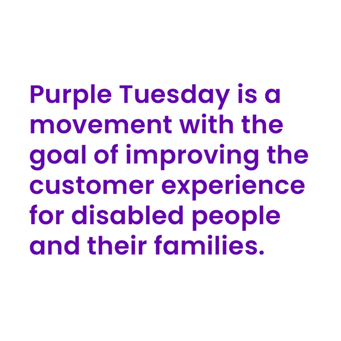 Purple Tuesday is a movement with the goal of improving the customer experience for disabled people and their families.