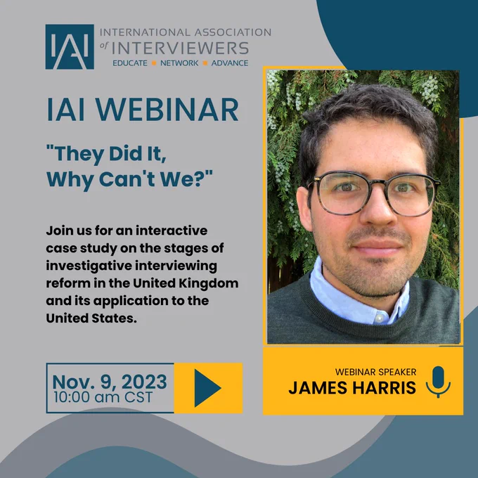 Join us Thursday. Nov. 9th at 10am CST, for an interactive case study on the stages of investigative interviewing reform in the United Kingdom and its application to the United States.

Tony Paixão, CFE, CFI will be interviewing James Harris as they discuss the journey of UK's checkered history with coercive methods, to becoming a present-day benchmark for ethical interviewing practices. Register at certifiedinterviewer.com