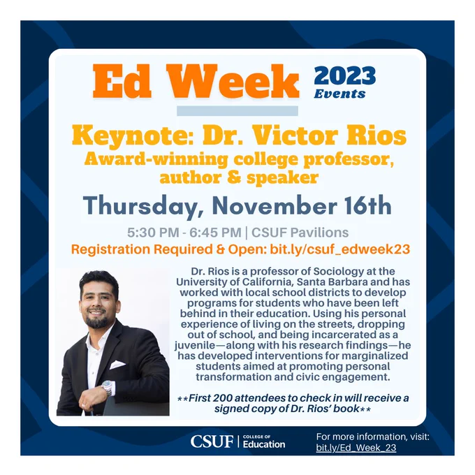 Keynote speaker Dr. Victor Rios discusses inequality and its effect on educational and life outcomes. Join on November 16th in the CSUF Pavilions at 5 PM. Registration opens soon. For more information, visit: bit.ly/Ed_Week_23