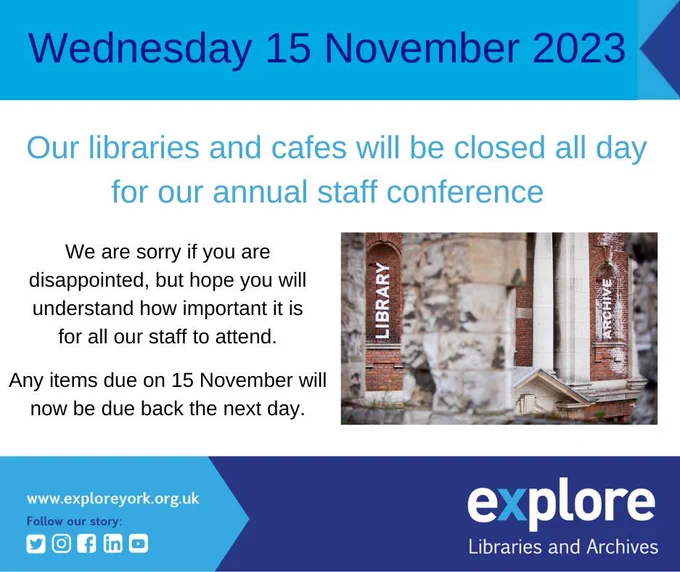 A poster saying "Wednesday 15 November 2023. Our libraries and cafes will be closed all day for our annual staff conference. We are sorry if you are disappointed, but hope you will understand how important it is for all our staff to attend. Any items due on 15 November will now be due back the next day." With a photo of the Library and Archives white signs, and the Explore logo.