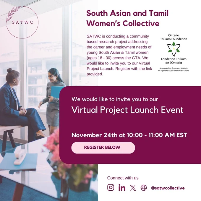 We know South Asian & Tamil young women and gender diverse communities experience barriers in navigating their careers and finding meaningful employment opportunities. 

To better understand these career and employment barriers and co-design solutions with the community, South Asian & Tamil women’s collective has recently been awarded funding to lead an important research project. With support from Ontario Trillium Foundation and  Agincourt Community Services Association, the collective will be leading a community-based research project to better understand the career development and employment needs of South Asian & Tamil young women and gender diverse communities (ages 18- 30) across the GTA. 

To learn more about what we are designing and working on, join us for our virtual project launch on Friday, November 24 at 10:00 am - 11:00 am (EST).

Register with the link below:
https://t.ly/io4y9
