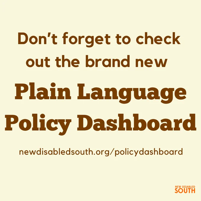 An off-white background with brown text that reads "Don't forget to check out the brand new Plain Language Policy Dashboard / newdisabledsouth.org/policydashboard" Orange NDS logo in bottom right corner