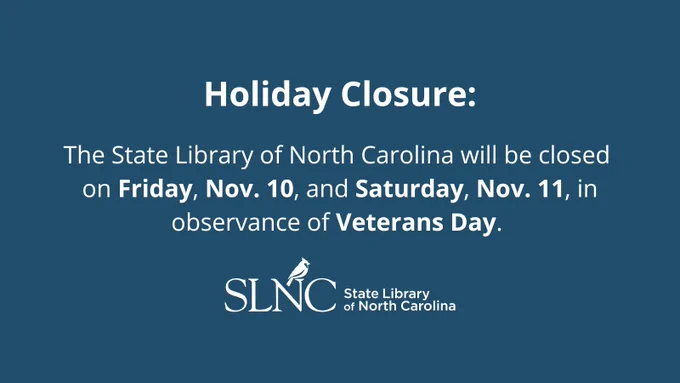 Deep blue background with white text, "Holiday Closure: The State Library of North Carolina will be closed on  Friday, Nov. 10, and Saturday, Nov. 11, in observance of Veterans Day." SLNC logo 