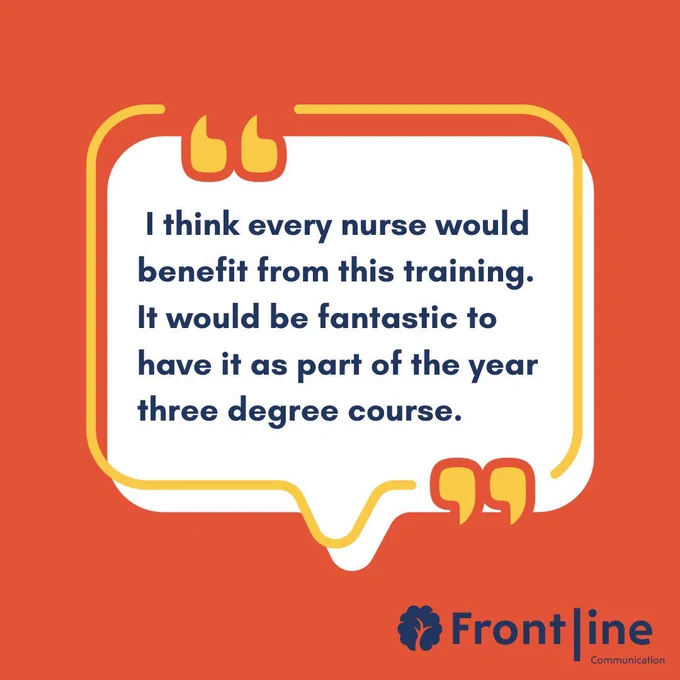 I think every nurse would benefit from this training. It would be fantastic to have it as part of the year three degree course.