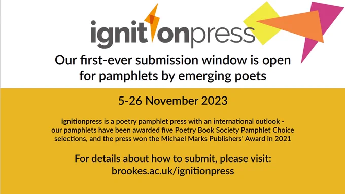 ignitionpress. Our first-ever submission window is open for pamphlets by emerging poets. 5-26 November 2023. ignitionpress is a poetry pamphlet press with an international outlook - our pamphlets have been awarded five Poetry Book Society Pamphlet Choice selections, and the press won the Michael Marks Publishers’ Awards in 2021. For details about how to submit, please visit: brookes.ac.uk/ignitionpress