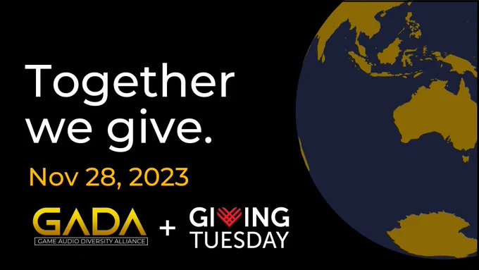 A graphic with a picture of a globe on the right, and the text "Together we give Nov 28, 2023" on the right with the GADA logo (large gold text "GADA" with caption "Game Audio Diversity Alliance") and Giving Tuesday logo (white text "Giving Tuesday" with the V replaced by a heart) below. 
