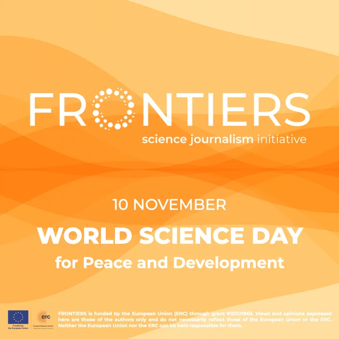 Illustration with abstract, rounded shapes in orange tones. On top, is the FRONTIERS logo, which reads "FRONTIERS", and the tagline "science journalism initiative". In the middle, the text reads "10 NOVEMBER: World Science Day for Peace and Development". At the bottom, the EU and ERC flags are on the left, followed by the acknowledgement of the ERC funding".