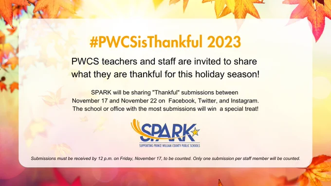 Leaves in background, header text in orange reads #PWCSisThankful 2023, SPARK logo at bottom of image. Text in middle reads: PWCS teachers and staff are invited to share what they are thankful for this holiday season! SPARK will be sharing "Thankful" submissions between November 17 and November 22 on Facebook, Twitter, and Instagram. The school or office with the most submission will win a special treat! Small text at bottom is disclaimer that reads "submissions must be received by 12 p.m. (noon) on Friday, November 17, to be counted. Only one submission per staff member will be counted."